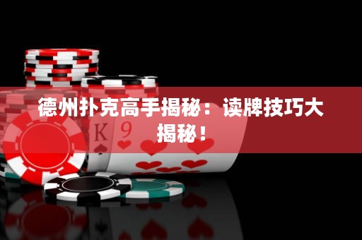 德州撲克高手揭秘：讀牌技巧大揭秘！