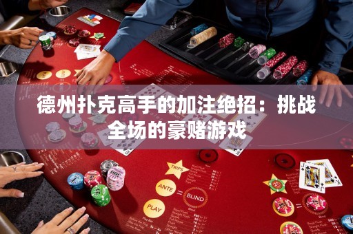 德州撲克高手的加注絕招：挑戰(zhàn)全場的豪賭游戲