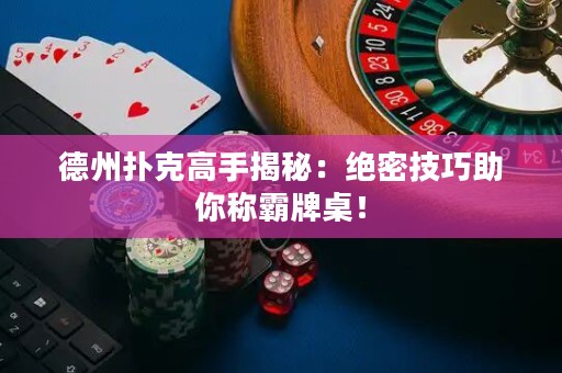 德州撲克高手揭秘：絕密技巧助你稱霸牌桌！