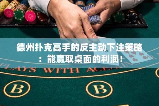 德州撲克高手的反主動(dòng)下注策略：能贏取桌面的利潤！