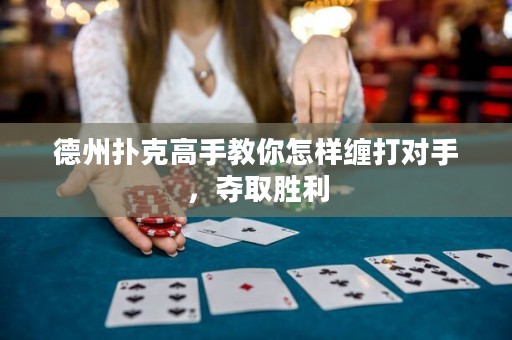 德州撲克高手教你怎樣纏打?qū)κ?，奪取勝利