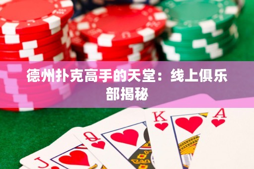 德州撲克高手的天堂：線上俱樂部揭秘