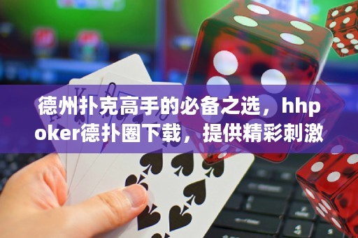 德州撲克高手的必備之選，hhpoker德?lián)淙ο螺d，提供精彩刺激的德?lián)潴w驗！