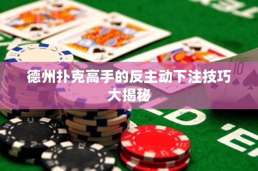 德州撲克高手的反主動下注技巧大揭秘