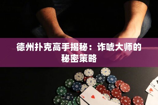 德州撲克高手揭秘：詐唬大師的秘密策略
