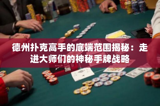 德州撲克高手的底端范圍揭秘：走進(jìn)大師們的神秘手牌戰(zhàn)略