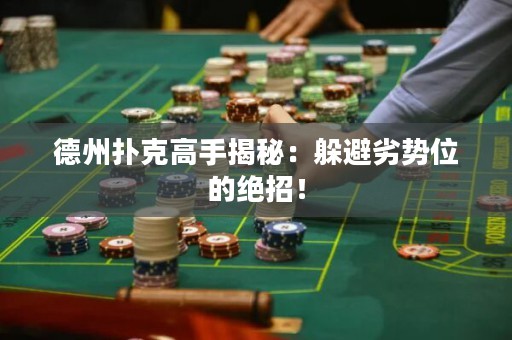 德州撲克高手揭秘：躲避劣勢位的絕招！