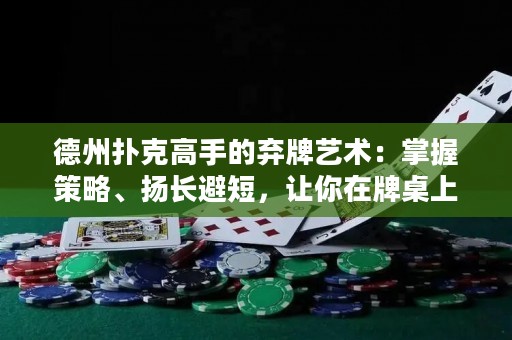 德州撲克高手的棄牌藝術(shù)：掌握策略、揚長避短，讓你在牌桌上屢創(chuàng)奇跡！
