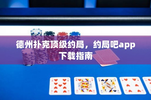 德州撲克頂級約局，約局吧app下載指南
