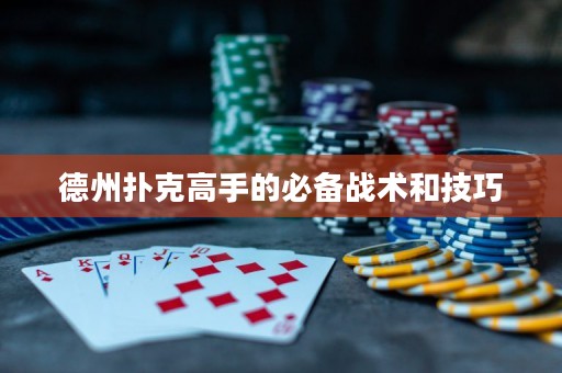 德州撲克高手的必備戰(zhàn)術和技巧