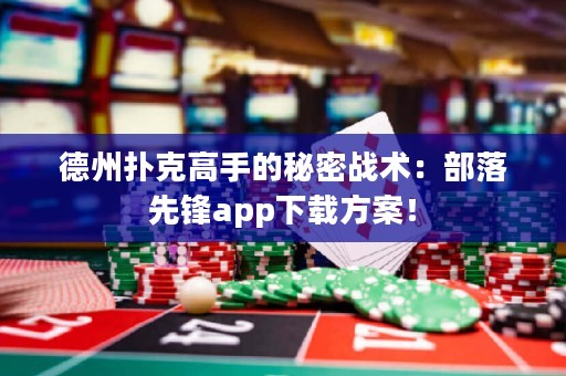 德州撲克高手的秘密戰(zhàn)術：部落先鋒app下載方案！