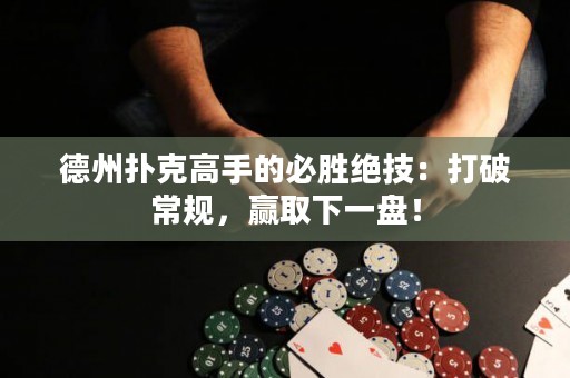 德州撲克高手的必勝絕技：打破常規(guī)，贏取下一盤！