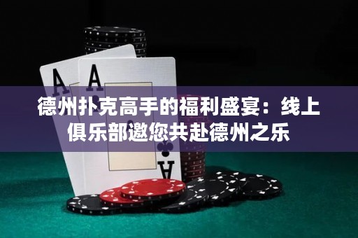 德州撲克高手的福利盛宴：線上俱樂部邀您共赴德州之樂