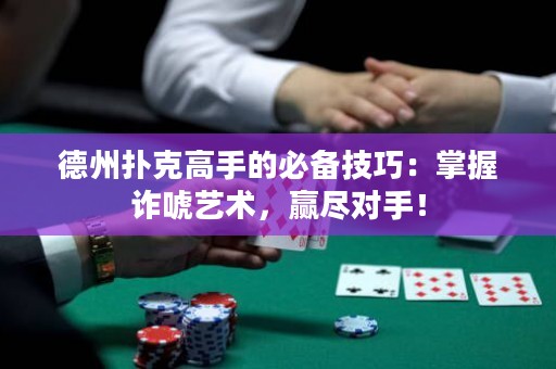德州撲克高手的必備技巧：掌握詐唬藝術，贏盡對手！