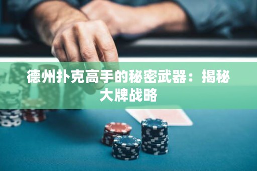德州撲克高手的秘密武器：揭秘大牌戰(zhàn)略
