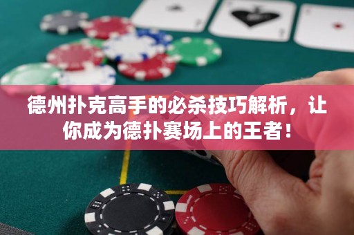 德州撲克高手的必殺技巧解析，讓你成為德?lián)滟悎?chǎng)上的王者！