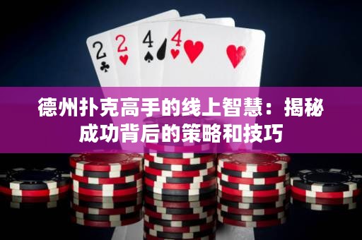 德州撲克高手的線上智慧：揭秘成功背后的策略和技巧