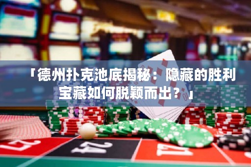 「德州撲克池底揭秘：隱藏的勝利寶藏如何脫穎而出？」