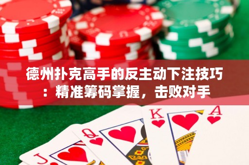 德州撲克高手的反主動(dòng)下注技巧：精準(zhǔn)籌碼掌握，擊敗對(duì)手