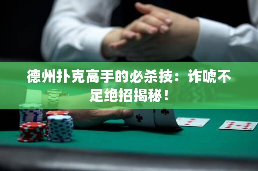 德州撲克高手的必殺技：詐唬不足絕招揭秘！