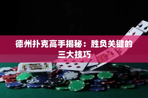 德州撲克高手揭秘：勝負(fù)關(guān)鍵的三大技巧