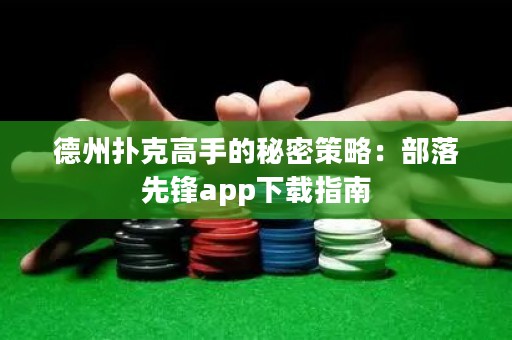 德州撲克高手的秘密策略：部落先鋒app下載指南