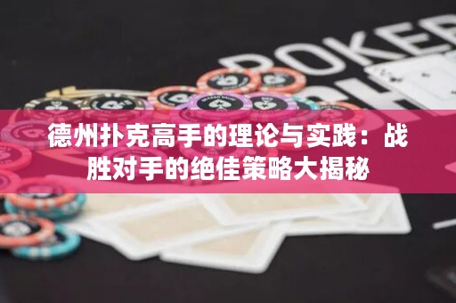 德州撲克高手的理論與實(shí)踐：戰(zhàn)勝對(duì)手的絕佳策略大揭秘