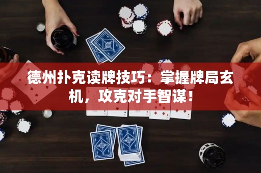 德州撲克讀牌技巧：掌握牌局玄機(jī)，攻克對(duì)手智謀！