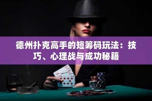 德州撲克高手的短籌碼玩法：技巧、心理戰(zhàn)與成功秘籍
