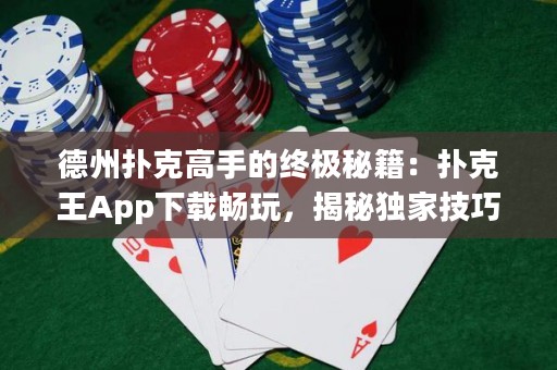 德州撲克高手的終極秘籍：撲克王App下載暢玩，揭秘獨家技巧！