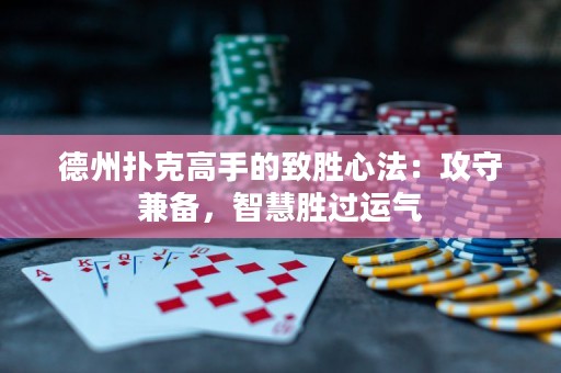 德州撲克高手的致勝心法：攻守兼?zhèn)?，智慧勝過運(yùn)氣