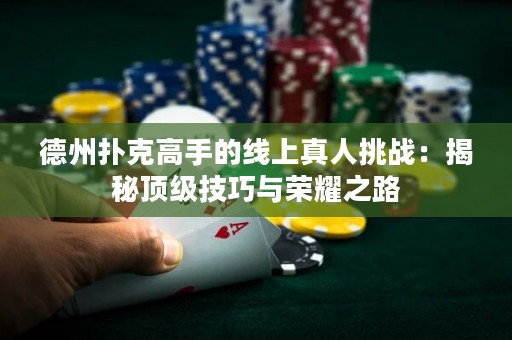 德州撲克高手的線上真人挑戰(zhàn)：揭秘頂級技巧與榮耀之路