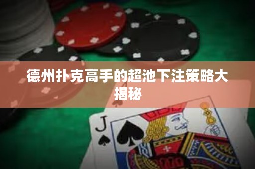 德州撲克高手的超池下注策略大揭秘