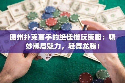 德州撲克高手的絕佳慢玩策略：精妙牌局魅力，輕舞龍騰！