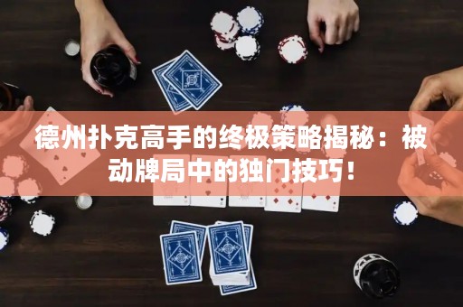 德州撲克高手的終極策略揭秘：被動(dòng)牌局中的獨(dú)門技巧！
