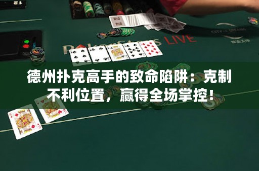 德州撲克高手的致命陷阱：克制不利位置，贏得全場掌控！
