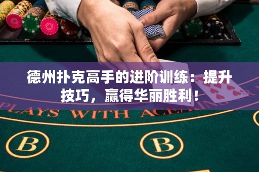 德州撲克高手的進(jìn)階訓(xùn)練：提升技巧，贏得華麗勝利！