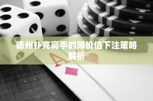 德州撲克高手的薄價值下注策略解析
