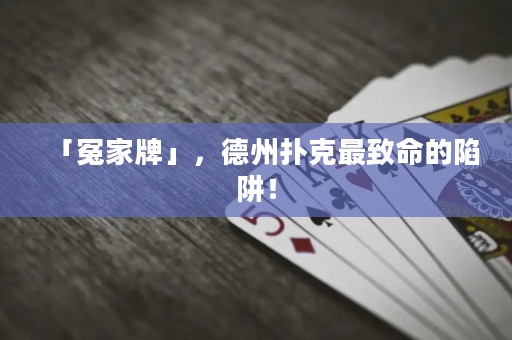 「冤家牌」，德州撲克最致命的陷阱！