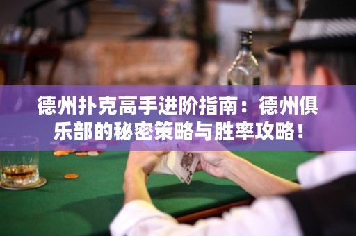 德州撲克高手進階指南：德州俱樂部的秘密策略與勝率攻略！