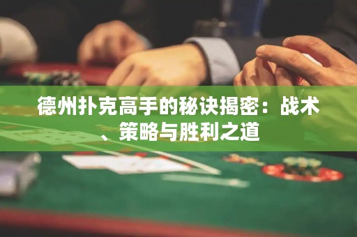 德州撲克高手的秘訣揭密：戰(zhàn)術(shù)、策略與勝利之道