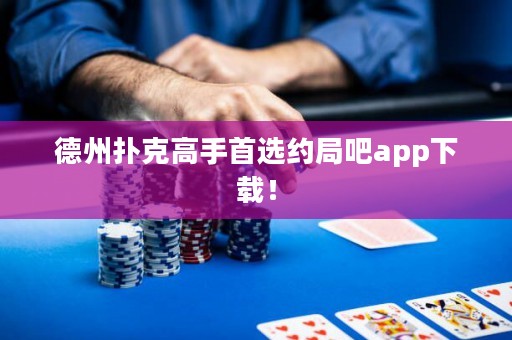德州撲克高手首選約局吧app下載！