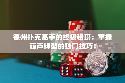 德州撲克高手的終極秘籍：掌握葫蘆牌型的獨門技巧！