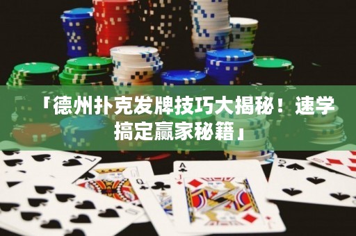 「德州撲克發(fā)牌技巧大揭秘！速學(xué)搞定贏家秘籍」