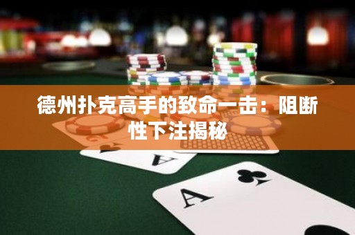 德州撲克高手的致命一擊：阻斷性下注揭秘