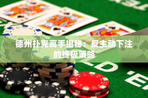 德州撲克高手揭秘：反主動下注的終極策略