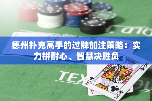 德州撲克高手的過牌加注策略：實力拼耐心、智慧決勝負