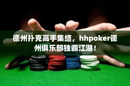 德州撲克高手集結，hhpoker德州俱樂部獨霸江湖！