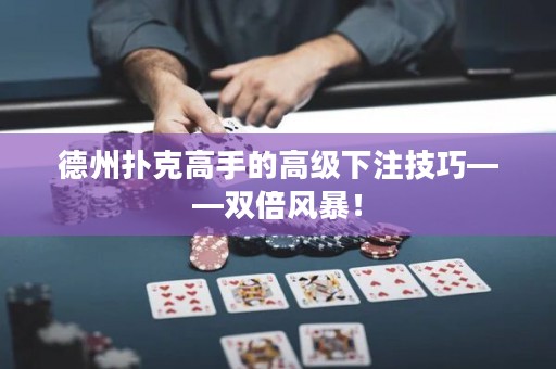 德州撲克高手的高級下注技巧——雙倍風暴！