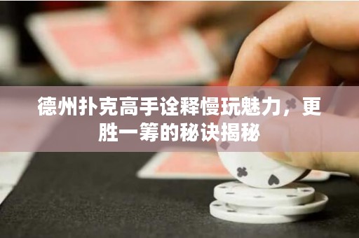 德州撲克高手詮釋慢玩魅力，更勝一籌的秘訣揭秘